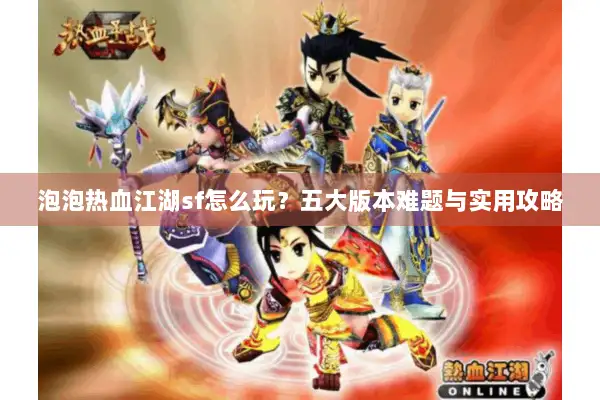 泡泡热血江湖sf怎么玩?五大版本难题与实用攻略 泡泡热血江湖sf怎么玩?五大版本难题与实用攻略