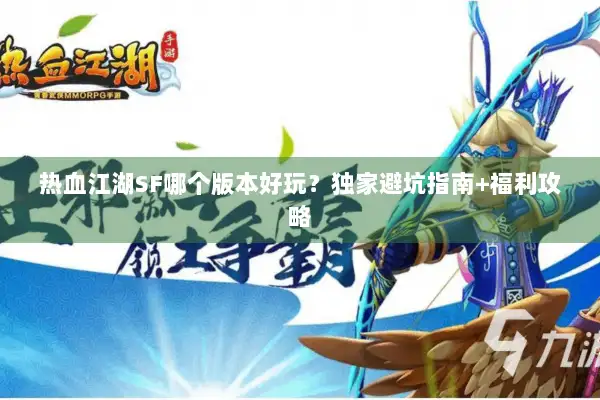 热血江湖SF哪个版本好玩?独家避坑指南+福利攻略 热血江湖SF哪个版本好玩?独家避坑指南+福利攻略