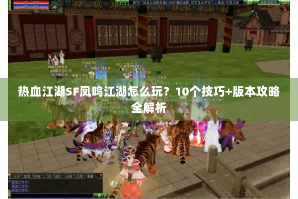 热血江湖SF凤鸣江湖怎么玩？10个技巧+版本攻略全解析