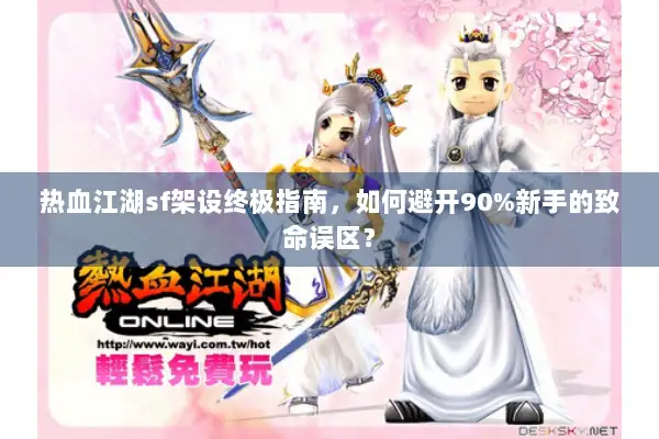 热血江湖sf架设终极指南，如何避开90%新手的致命误区？