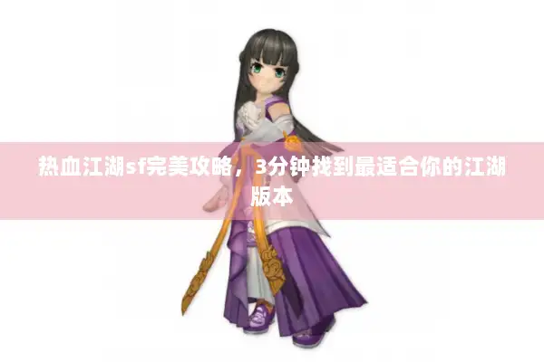热血江湖sf完美攻略，3分钟找到最适合你的江湖版本