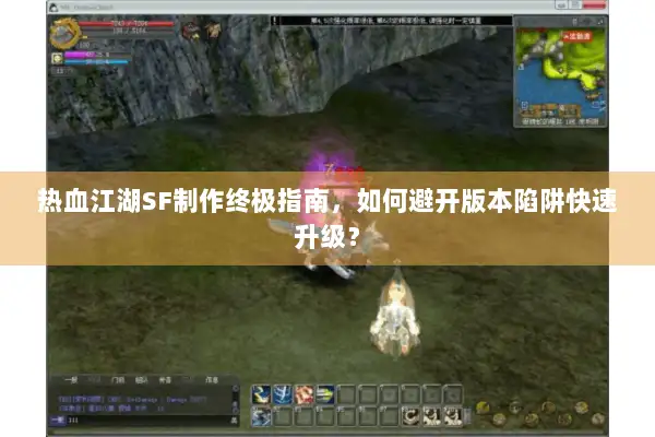 热血江湖SF制作终极指南，如何避开版本陷阱快速升级？