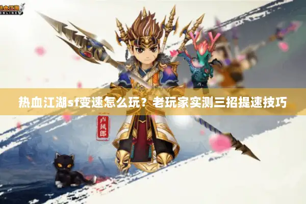 热血江湖sf变速怎么玩？老玩家实测三招提速技巧