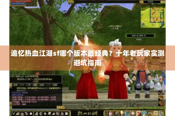 追忆热血江湖sf哪个版本最经典？十年老玩家实测避坑指南