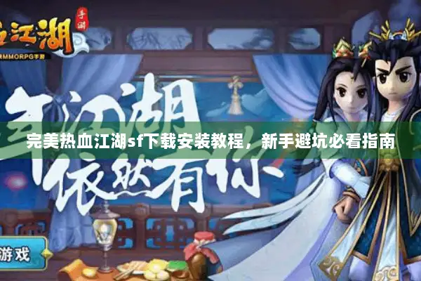 完美热血江湖sf下载安装教程，新手避坑必看指南