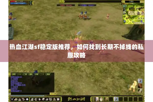 热血江湖sf稳定版推荐，如何找到长期不掉线的私服攻略
