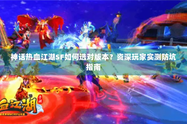 神话热血江湖SF如何选对版本？资深玩家实测防坑指南