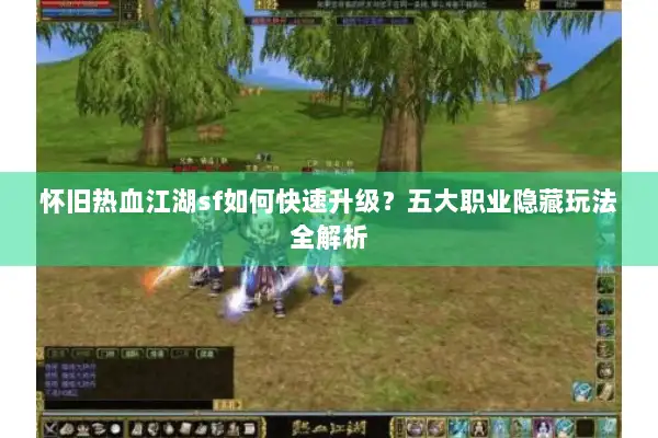 怀旧热血江湖sf如何快速升级?五大职业隐藏玩法全解析 怀旧热血江湖sf如何快速升级?五大职业隐藏玩法全解析