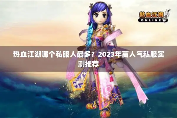 热血江湖哪个私服人最多？2023年高人气私服实测推荐