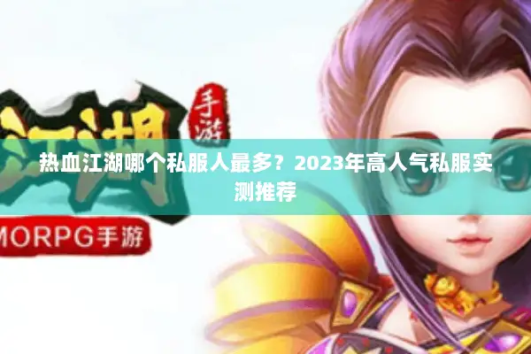 热血江湖哪个私服人最多？2023年高人气私服实测推荐