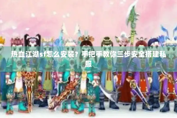 热血江湖sf怎么安装？手把手教你三步安全搭建私服