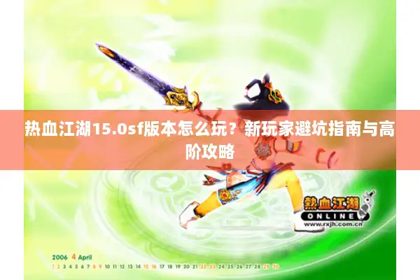 热血江湖15.0sf版本怎么玩？新玩家避坑指南与高阶攻略
