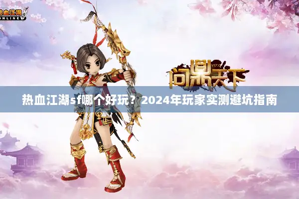 热血江湖sf哪个好玩？2024年玩家实测避坑指南