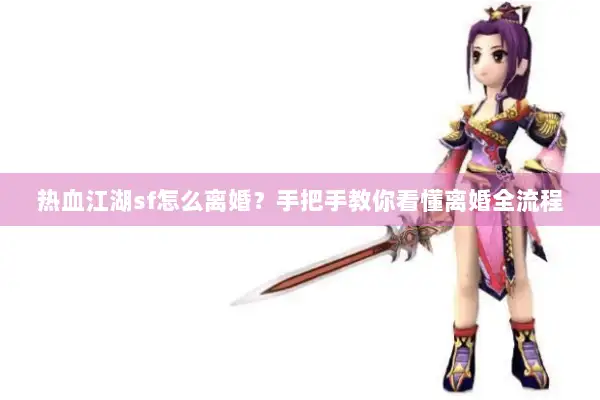 热血江湖sf怎么离婚？手把手教你看懂离婚全流程