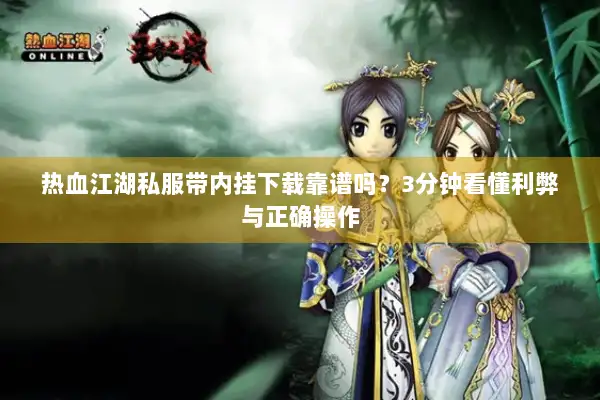 热血江湖私服带内挂下载靠谱吗?3分钟看懂利弊与正确操作 热血江湖私服带内挂下载靠谱吗?3分钟看懂利弊与正确操作