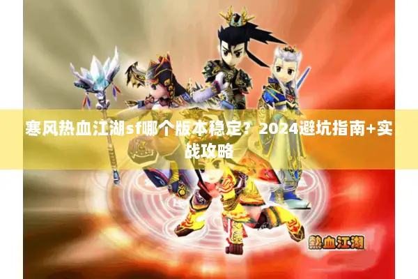 寒风热血江湖sf哪个版本稳定？2024避坑指南+实战攻略