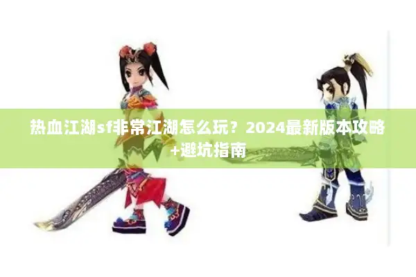 热血江湖sf非常江湖怎么玩？2024最新版本攻略+避坑指南