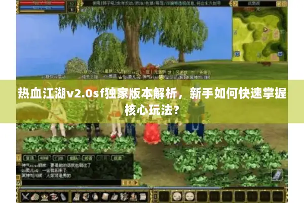 热血江湖v2.0sf独家版本解析，新手如何快速掌握核心玩法？