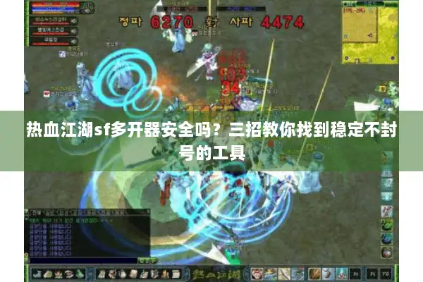 热血江湖sf多开器安全吗？三招教你找到稳定不封号的工具