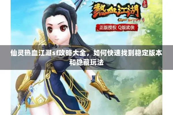 仙灵热血江湖sf攻略大全，如何快速找到稳定版本和隐藏玩法
