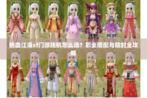 热血江湖sf门派挂机怎么选？职业搭配与防封全攻略