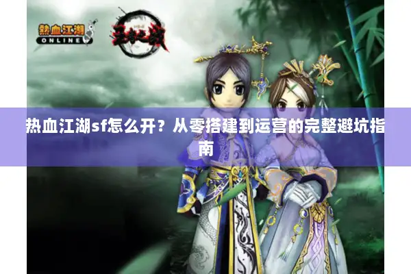 热血江湖sf怎么开?从零搭建到运营的完整避坑指南 热血江湖sf怎么开?从零搭建到运营的完整避坑指南