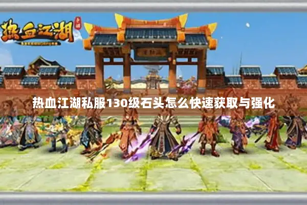 热血江湖私服130级石头怎么快速获取与强化