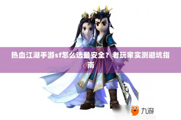 热血江湖手游sf怎么选最安全？老玩家实测避坑指南