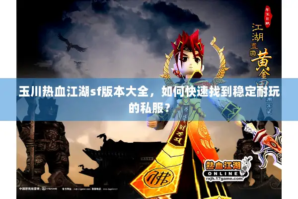 玉川热血江湖sf版本大全，如何快速找到稳定耐玩的私服？
