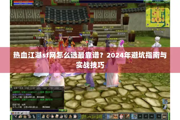 热血江湖sf网怎么选最靠谱？2024年避坑指南与实战技巧