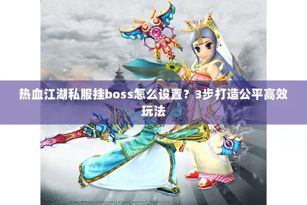 热血江湖私服挂boss怎么设置？3步打造公平高效玩法