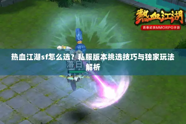 热血江湖sf怎么选？私服版本挑选技巧与独家玩法解析