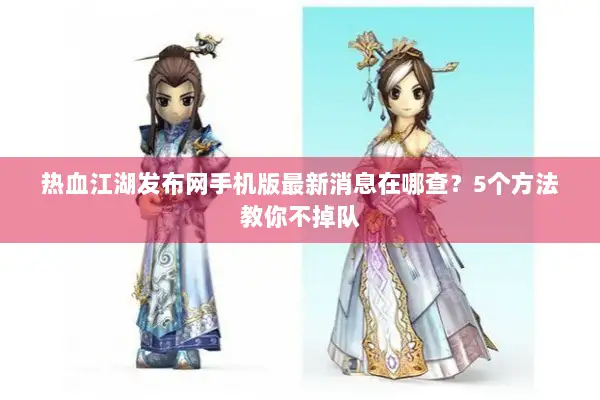 热血江湖发布网手机版最新消息在哪查？5个方法教你不掉队