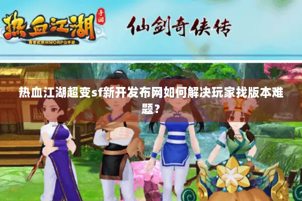 热血江湖超变sf新开发布网如何解决玩家找版本难题？