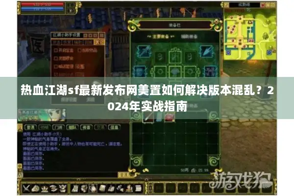 热血江湖sf最新发布网美置如何解决版本混乱？2024年实战指南