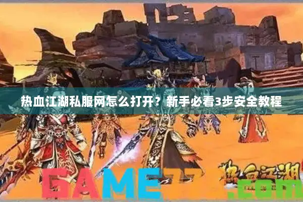 热血江湖私服网怎么打开？新手必看3步安全教程