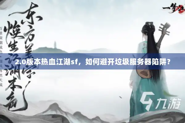 2.0版本热血江湖sf,如何避开垃圾服务器陷阱? 2.0版本热血江湖sf,如何避开垃圾服务器陷阱?
