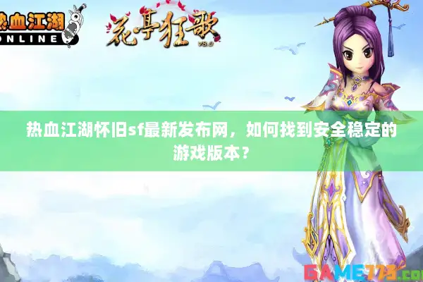 热血江湖怀旧sf最新发布网,如何找到安全稳定的游戏版本? 热血江湖怀旧sf最新发布网,如何找到安全稳定的游戏版本?