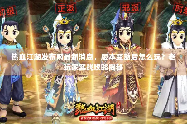 热血江湖发布网最新消息，版本变动后怎么玩？老玩家实战攻略揭秘