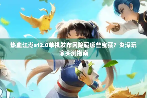 热血江湖sf2.0单机发布网隐藏哪些宝藏？资深玩家实测指南