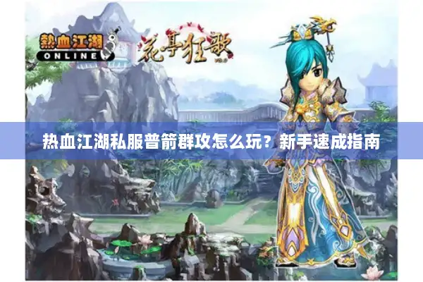 热血江湖私服普箭群攻怎么玩?新手速成指南 热血江湖私服普箭群攻怎么玩?新手速成指南