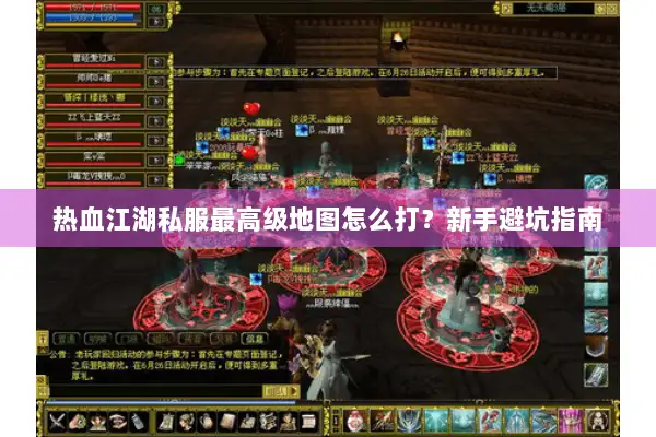 热血江湖私服最高级地图怎么打？新手避坑指南