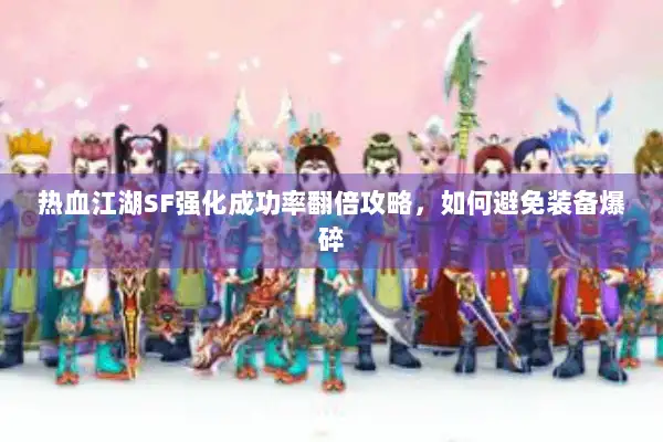 热血江湖SF强化成功率翻倍攻略，如何避免装备爆碎