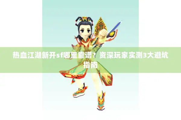 热血江湖新开sf哪里靠谱？资深玩家实测3大避坑指南