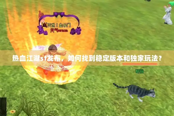 热血江湖sf发布，如何找到稳定版本和独家玩法？