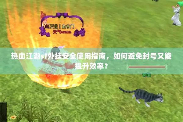 热血江湖sf外挂安全使用指南，如何避免封号又能提升效率？