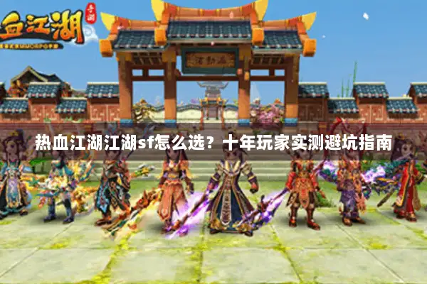 热血江湖江湖sf怎么选?十年玩家实测避坑指南 热血江湖江湖sf怎么选?十年玩家实测避坑指南