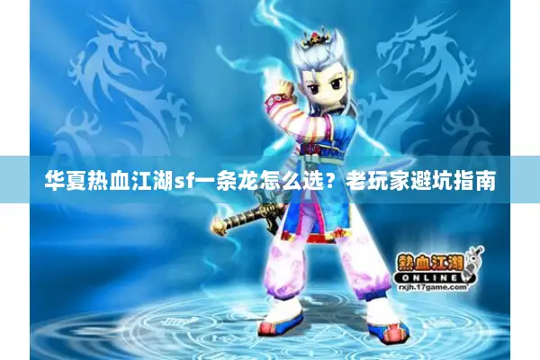 华夏热血江湖sf一条龙怎么选？老玩家避坑指南