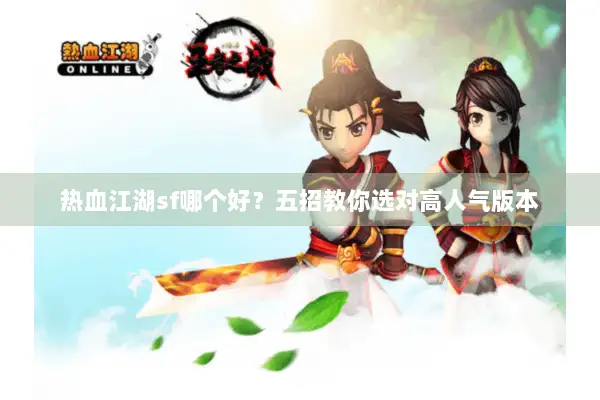 热血江湖sf哪个好？五招教你选对高人气版本