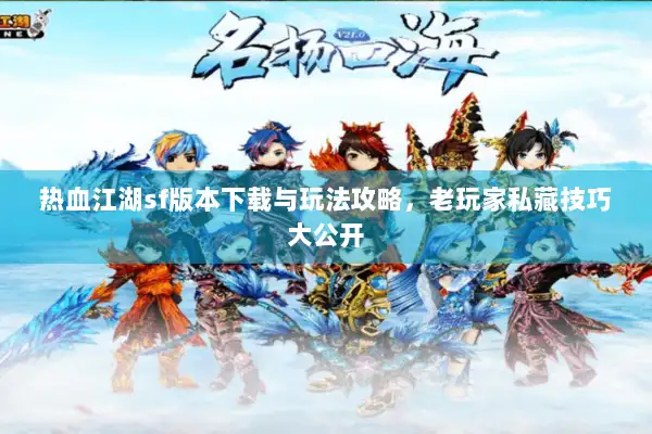 热血江湖sf版本下载与玩法攻略，老玩家私藏技巧大公开